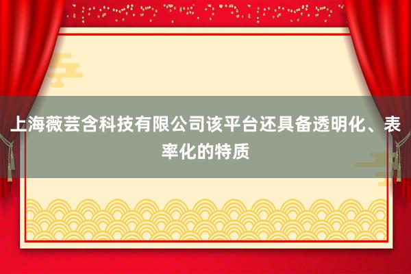 上海薇芸含科技有限公司该平台还具备透明化、表率化的特质