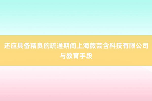 还应具备精良的疏通期间上海薇芸含科技有限公司与教育手段